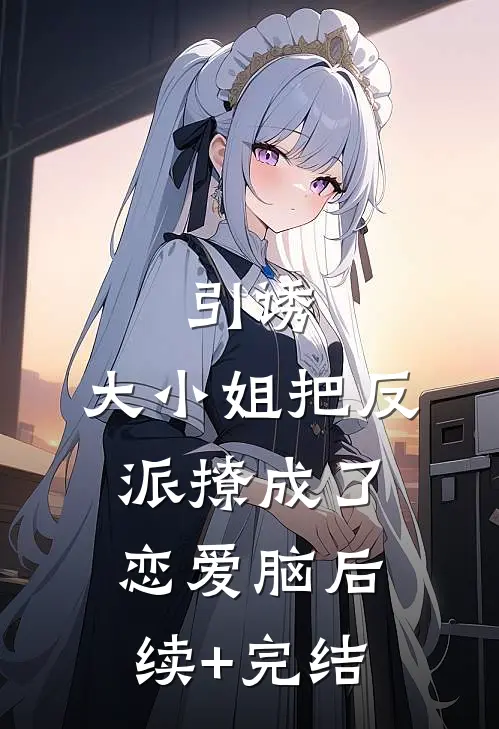 引诱：大小姐把反派撩成了恋爱脑后续+完结