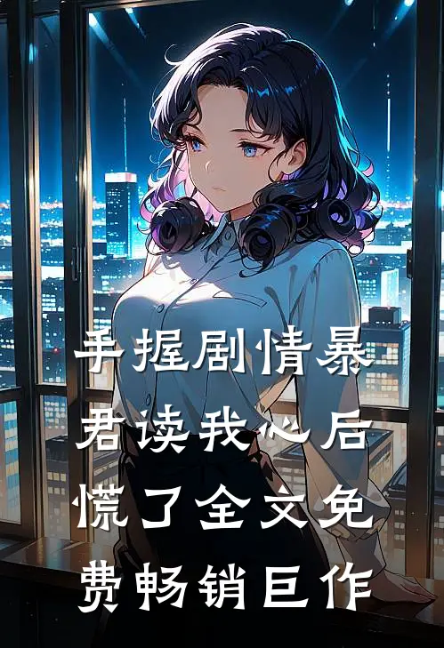 手握剧情暴君读我心后慌了全文免费畅销巨作