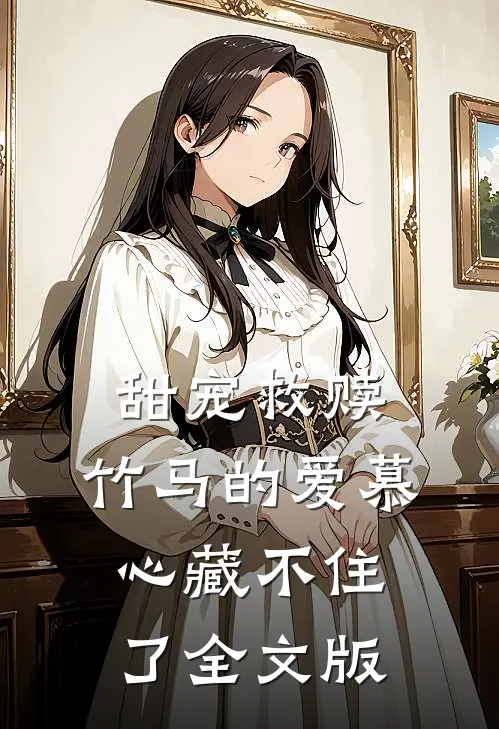 甜宠救赎：竹马的爱慕心藏不住了全文版