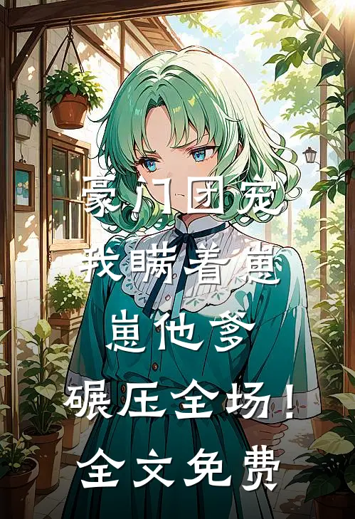 豪门团宠我瞒着崽崽他爹,碾压全场!全文免费观看