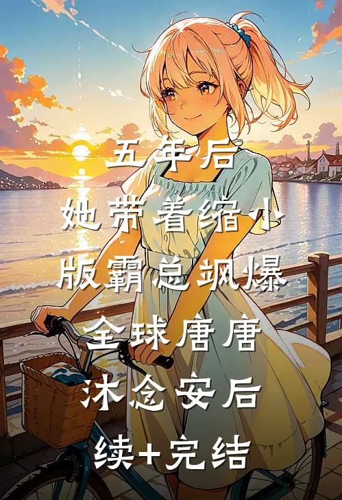 五年后，她带着缩小版霸总飒爆全球唐唐沐念安后续+完结