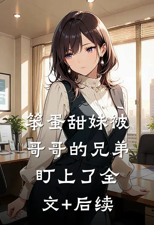 笨蛋甜妹被哥哥的兄弟盯上了全文+后续