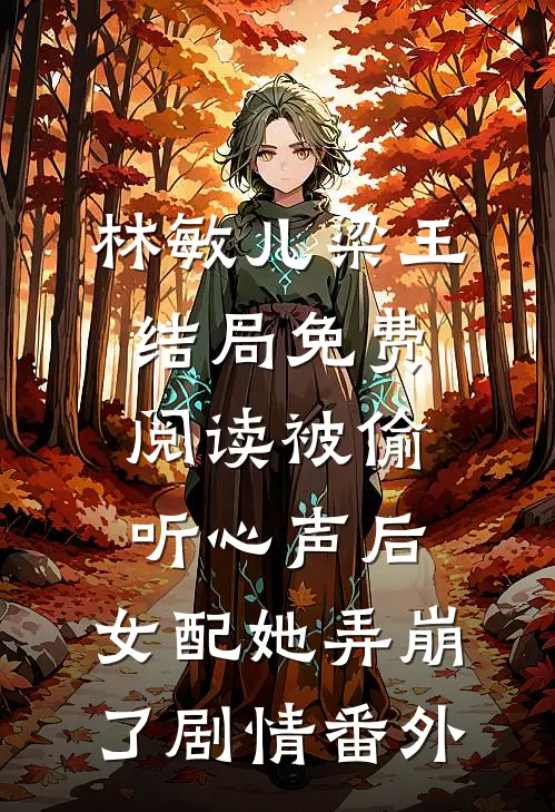 林敏儿梁王结局免费阅读被偷听心声后，女配她弄崩了剧情番外