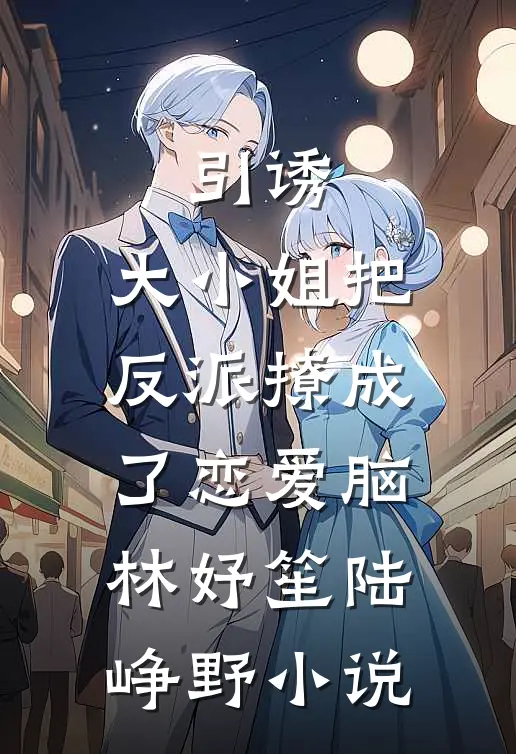 引诱：大小姐把反派撩成了恋爱脑林妤笙陆峥野小说