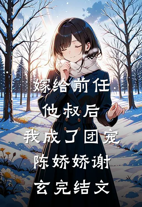 嫁给前任他叔后，我成了团宠陈娇娇谢玄完结文