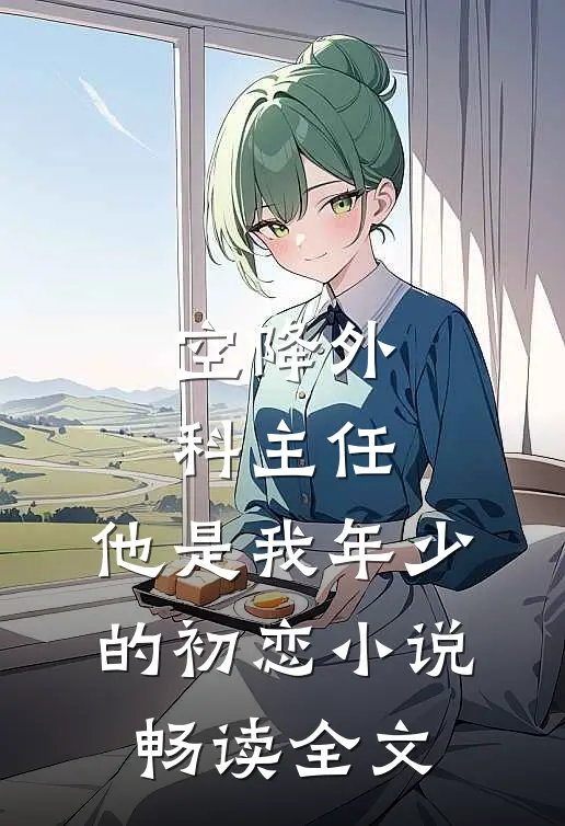 空降外科主任,他是我年少的初恋小说畅读全文