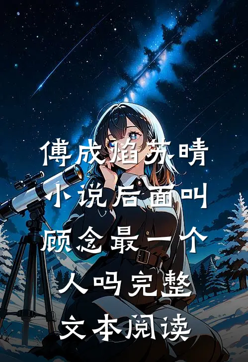傅成焰苏晴小说后面叫顾念最一个人吗完整文本阅读