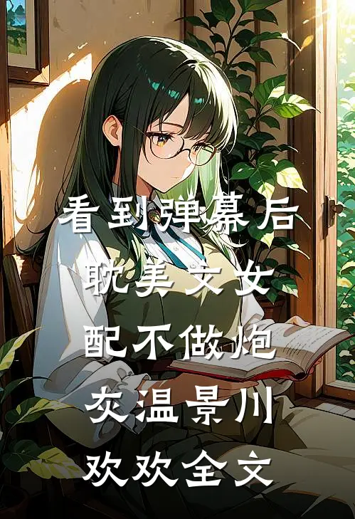 看到弹幕后，耽美文女配不做炮灰温景川欢欢全文