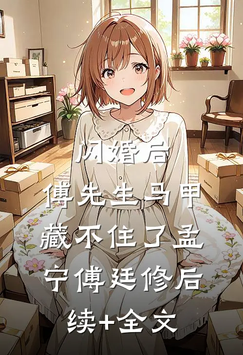 闪婚后：傅先生马甲藏不住了孟宁傅廷修后续+全文