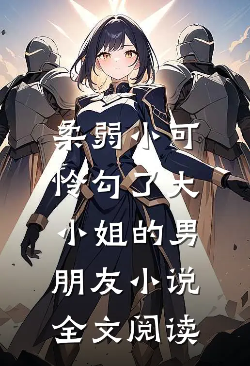 柔弱小可怜勾了大小姐的男朋友小说全文阅读