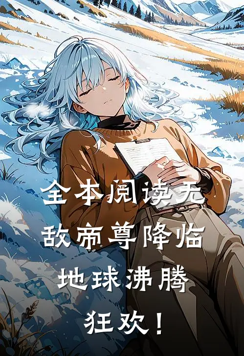 全本阅读无敌帝尊降临，地球沸腾狂欢！