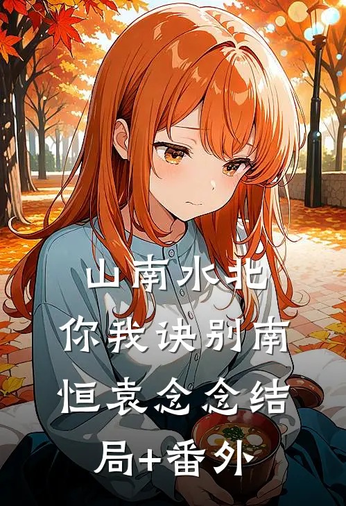 山南水北，你我诀别南恒袁念念结局+番外