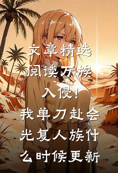 文章精选阅读万族入侵!我单刀赴会光复人族什么时候更新