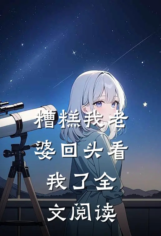 糟糕我老婆回头看我了全文阅读