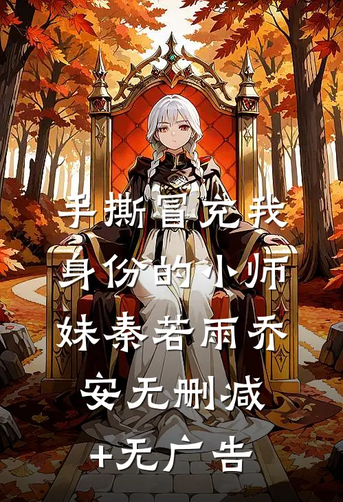 手撕冒充我身份的小师妹秦若雨乔安无删减+无广告