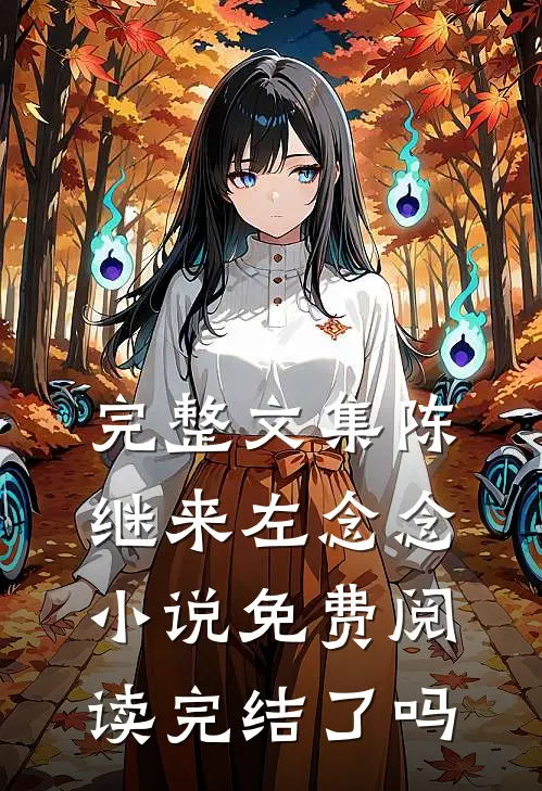 完整文集陈继来左念念小说免费阅读完结了吗