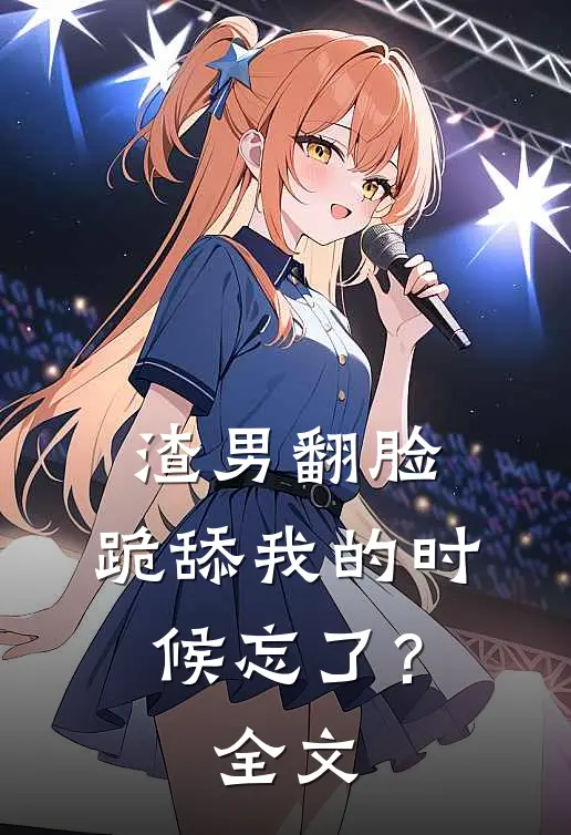 渣男翻脸，跪舔我的时候忘了？全文
