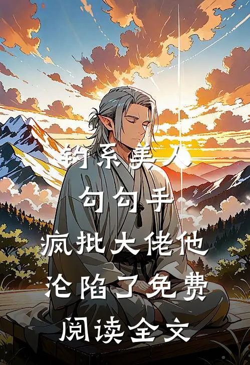 钓系美人勾勾手,疯批大佬他沦陷了免费阅读全文