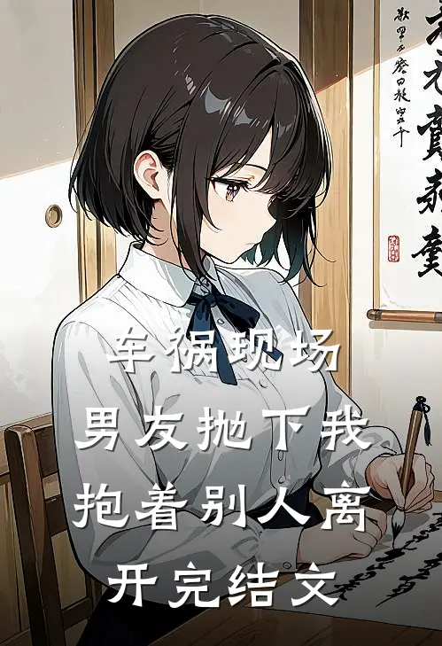 车祸现场，男友抛下我抱着别人离开完结文