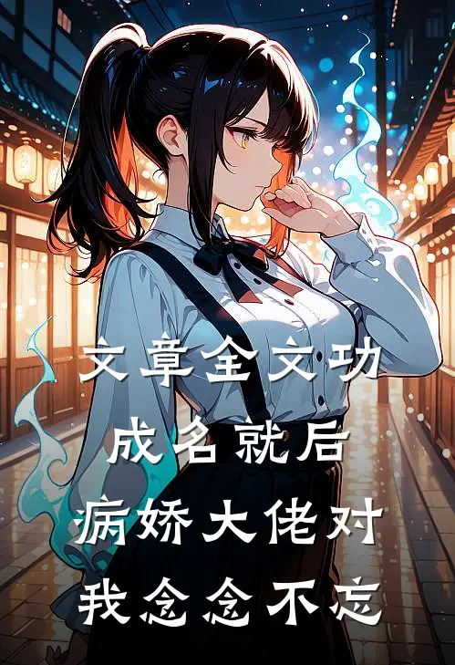 文章全文功成名就后，病娇大佬对我念念不忘