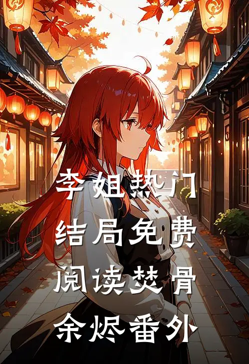 李姐热门结局免费阅读焚骨余烬番外