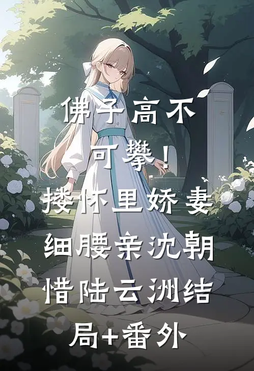 佛子高不可攀！搂怀里娇妻细腰亲沈朝惜陆云洲结局+番外