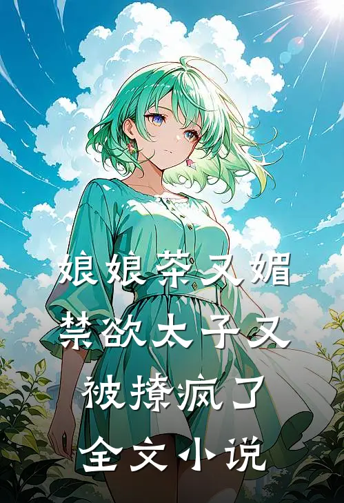 娘娘茶又媚，禁欲太子又被撩疯了全文小说