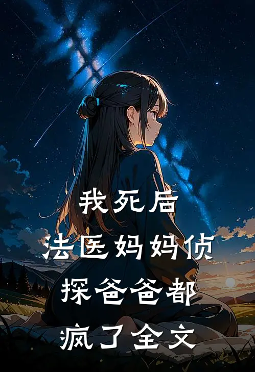 我死后,法医妈妈侦探爸爸都疯了全文在线阅读