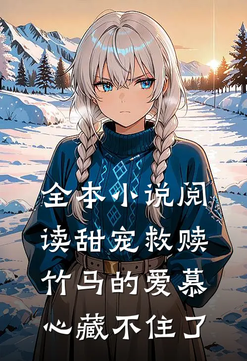全本小说阅读甜宠救赎：竹马的爱慕心藏不住了