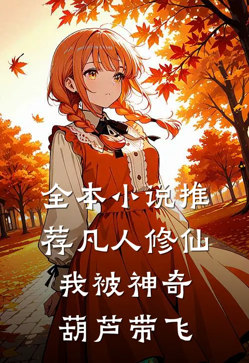 全本小说推荐凡人修仙：我被神奇葫芦带飞