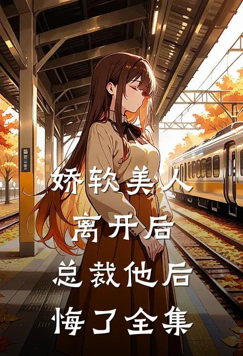 娇软美人离开后,总裁他后悔了 全集