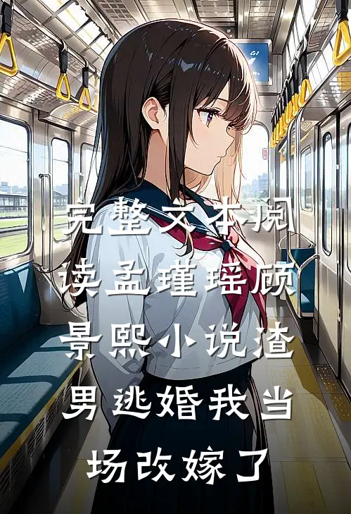 完整文本阅读孟瑾瑶顾景熙小说-渣男逃婚我当场改嫁了