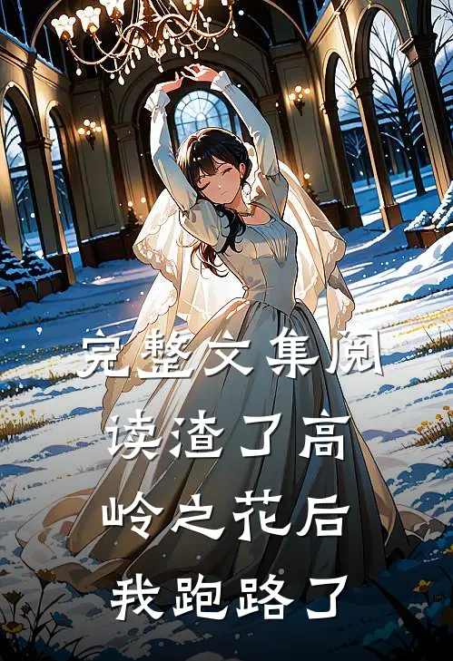 完整文集阅读渣了高岭之花后，我跑路了