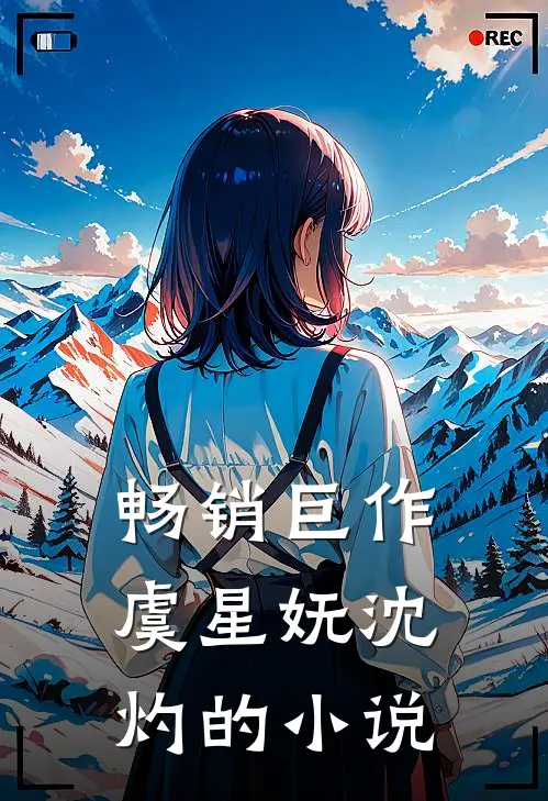 畅销巨作虞星妩沈灼的小说