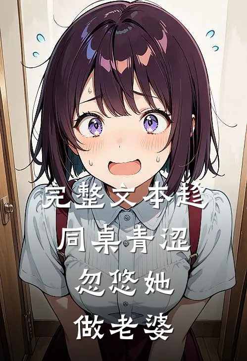 完整文本趁同桌青涩,忽悠她做老婆