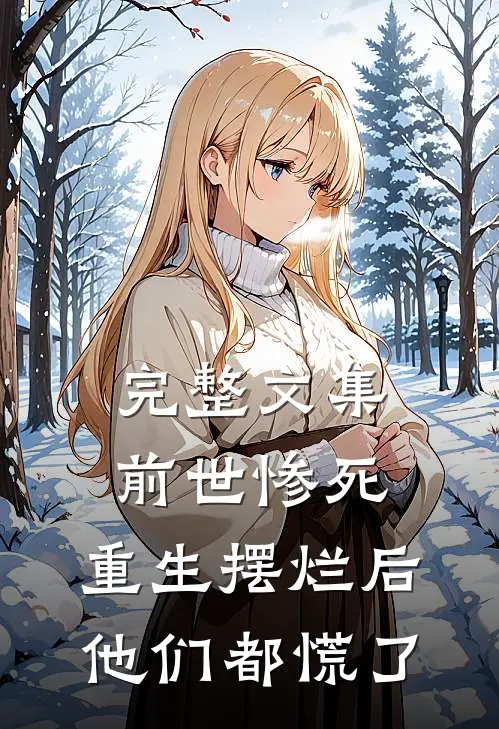 完整文集前世惨死，重生摆烂后他们都慌了