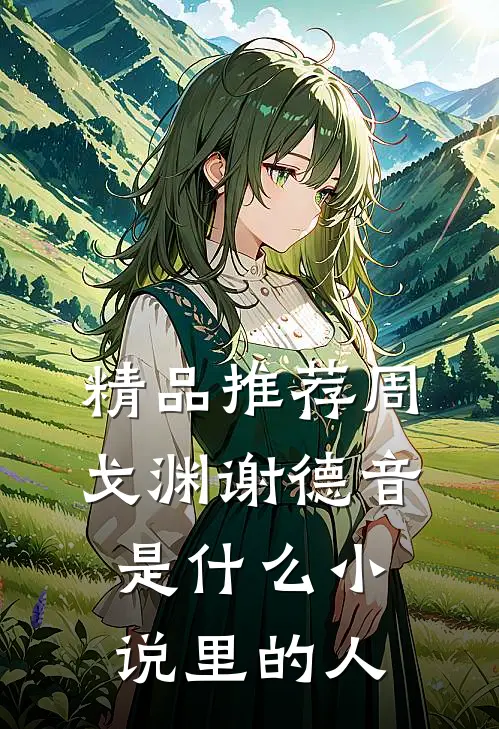 精品推荐周戈渊谢德音是什么小说里的人