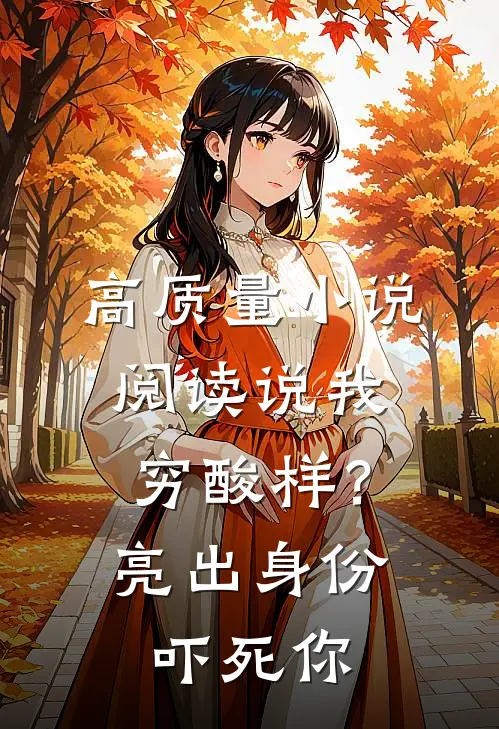 高质量小说阅读说我穷酸样？亮出身份吓死你