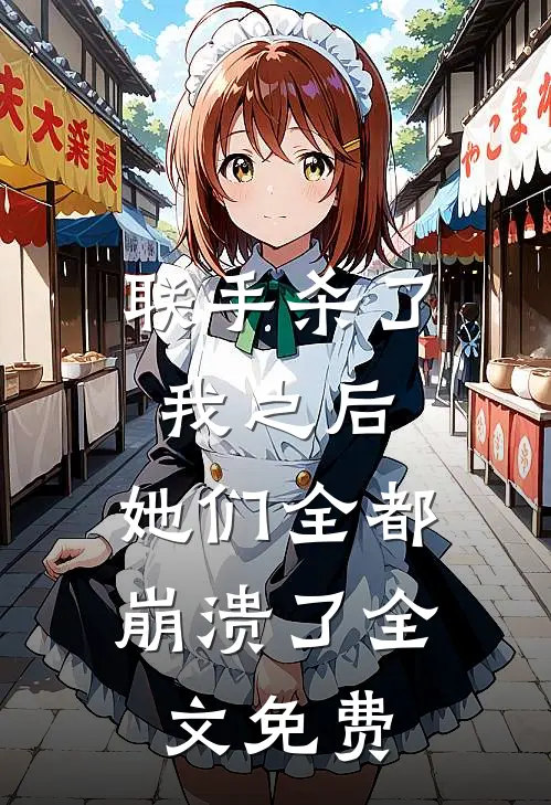 联手杀了我之后,她们全都崩溃了全文免费观看