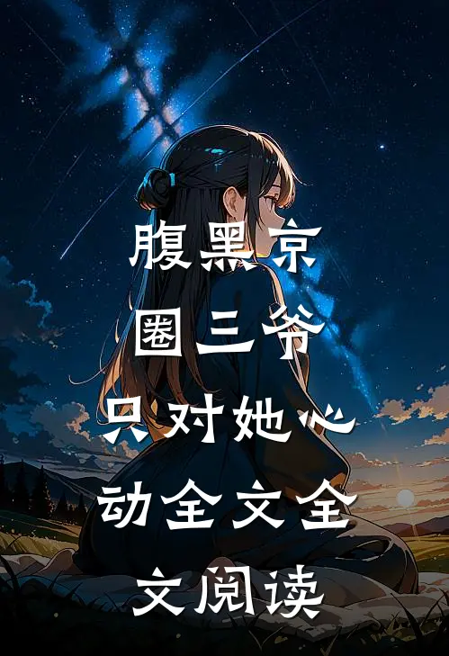 腹黑京圈三爷，只对她心动全文全文阅读