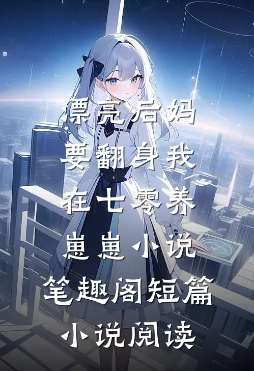 漂亮后妈要翻身我在七零养崽崽小说,笔趣阁短篇小说阅读
