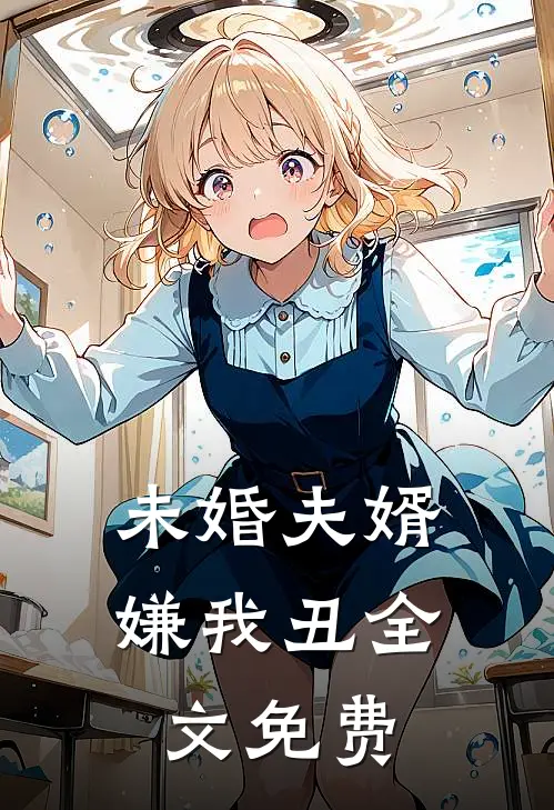 未婚夫婿嫌我丑全文免费