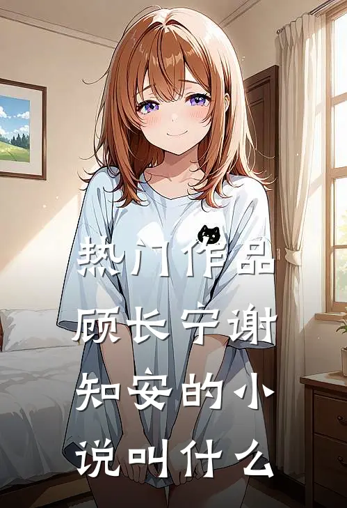热门作品顾长宁谢知安的小说叫什么