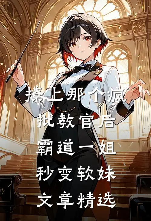 撩上那个疯批教官后，霸道一姐秒变软妹文章精选