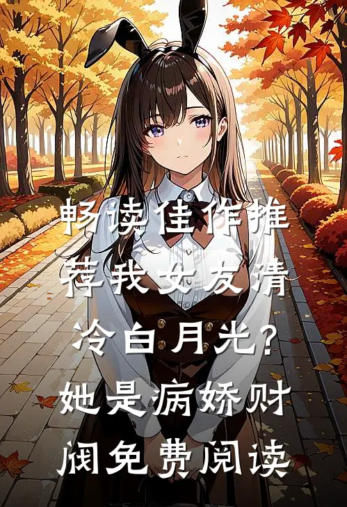 畅读佳作推荐我女友清冷白月光?她是病娇财阀免费阅读