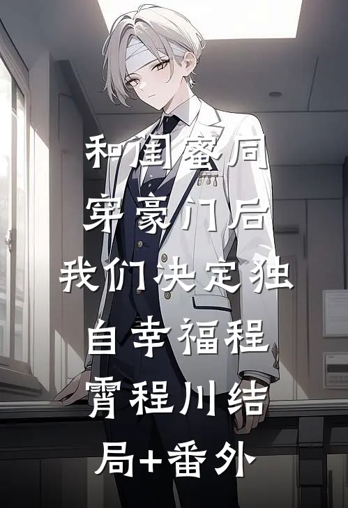 和闺蜜同穿豪门后，我们决定独自幸福程霄程川结局+番外