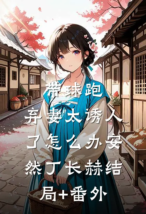 带球跑：弃妻太诱人了怎么办安然丁长赫结局+番外