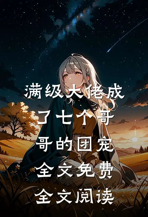 满级大佬成了七个哥哥的团宠全文免费全文阅读