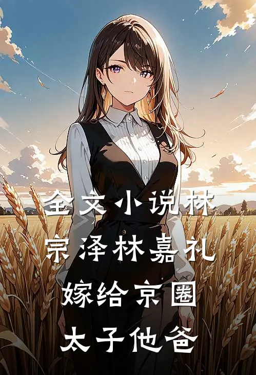 全文小说林宗泽林嘉礼嫁给京圈太子他爸