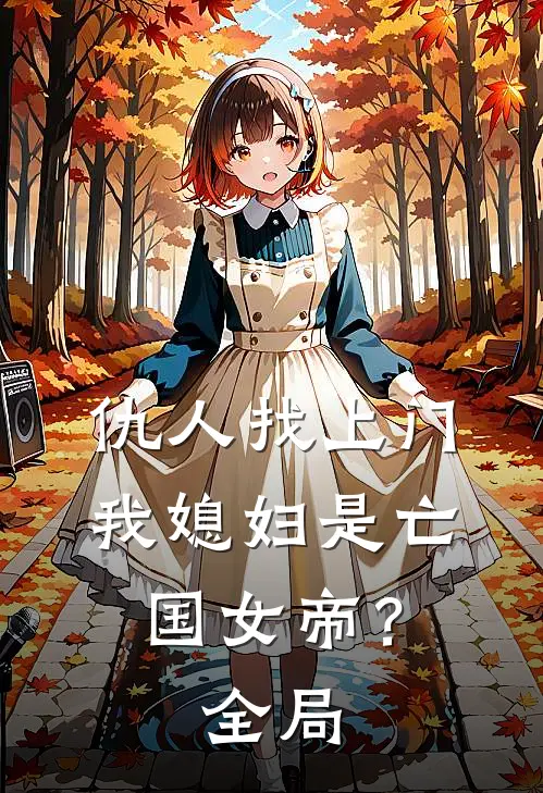 仇人找上门,我媳妇是亡国女帝?全局免费观看